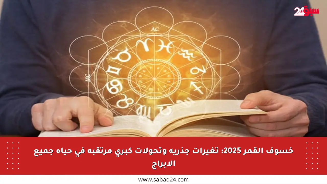 خسوف القمر 2025: تغيرات جذرية وتحولات كبرى مرتقبة في حياة جميع الأبراج